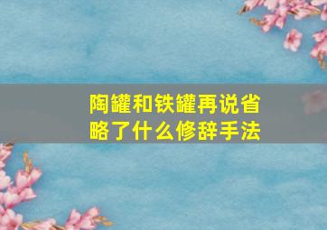 陶罐和铁罐再说省略了什么修辞手法