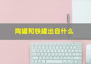 陶罐和铁罐出自什么