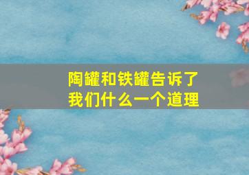 陶罐和铁罐告诉了我们什么一个道理