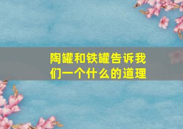 陶罐和铁罐告诉我们一个什么的道理