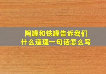 陶罐和铁罐告诉我们什么道理一句话怎么写