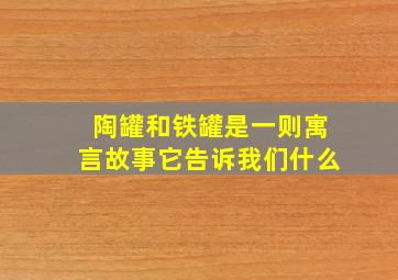 陶罐和铁罐是一则寓言故事它告诉我们什么