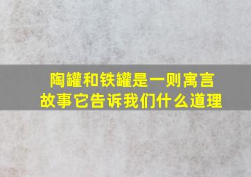 陶罐和铁罐是一则寓言故事它告诉我们什么道理