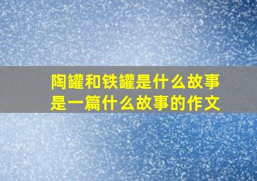 陶罐和铁罐是什么故事是一篇什么故事的作文