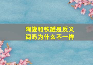 陶罐和铁罐是反义词吗为什么不一样