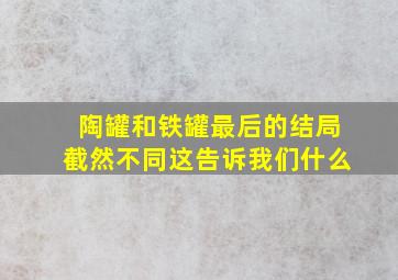 陶罐和铁罐最后的结局截然不同这告诉我们什么