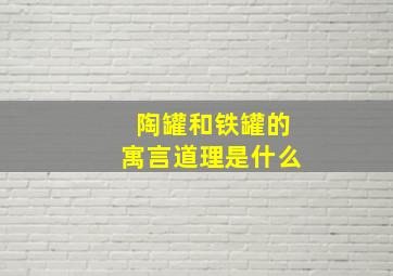 陶罐和铁罐的寓言道理是什么