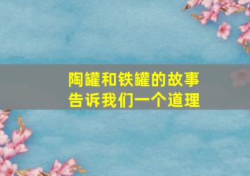 陶罐和铁罐的故事告诉我们一个道理