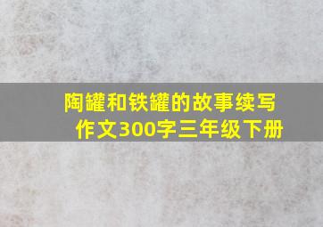 陶罐和铁罐的故事续写作文300字三年级下册