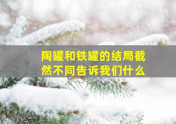 陶罐和铁罐的结局截然不同告诉我们什么