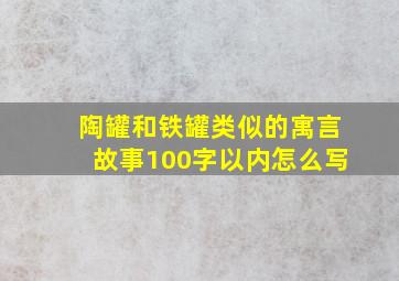 陶罐和铁罐类似的寓言故事100字以内怎么写