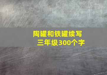 陶罐和铁罐续写三年级300个字