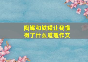 陶罐和铁罐让我懂得了什么道理作文