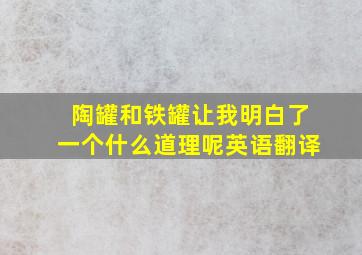 陶罐和铁罐让我明白了一个什么道理呢英语翻译