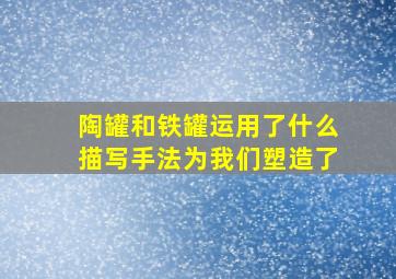 陶罐和铁罐运用了什么描写手法为我们塑造了