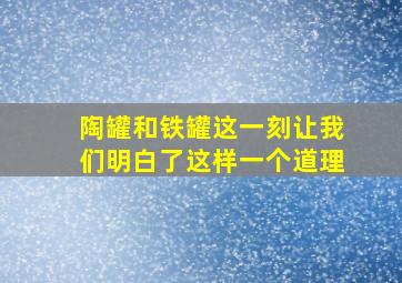 陶罐和铁罐这一刻让我们明白了这样一个道理