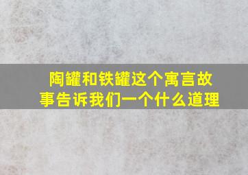 陶罐和铁罐这个寓言故事告诉我们一个什么道理