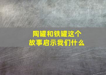 陶罐和铁罐这个故事启示我们什么