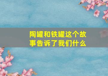 陶罐和铁罐这个故事告诉了我们什么