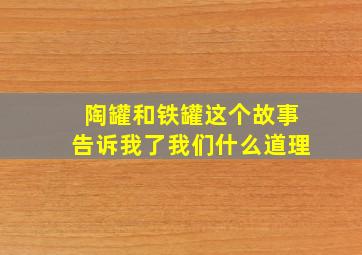 陶罐和铁罐这个故事告诉我了我们什么道理