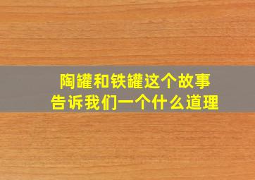 陶罐和铁罐这个故事告诉我们一个什么道理