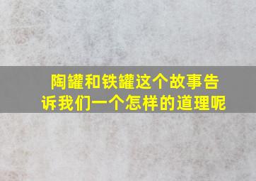 陶罐和铁罐这个故事告诉我们一个怎样的道理呢