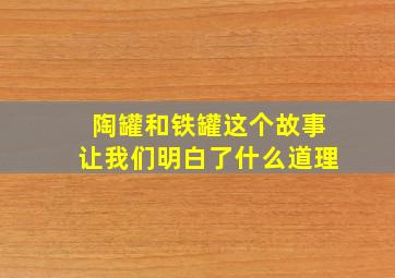 陶罐和铁罐这个故事让我们明白了什么道理