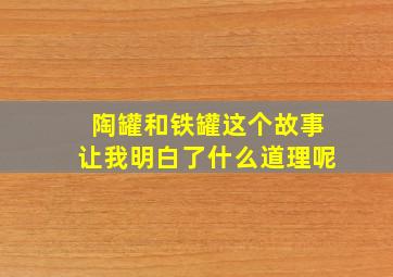 陶罐和铁罐这个故事让我明白了什么道理呢