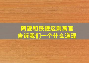 陶罐和铁罐这则寓言告诉我们一个什么道理