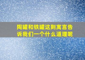 陶罐和铁罐这则寓言告诉我们一个什么道理呢