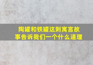 陶罐和铁罐这则寓言故事告诉我们一个什么道理