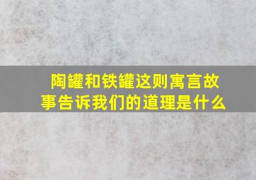 陶罐和铁罐这则寓言故事告诉我们的道理是什么