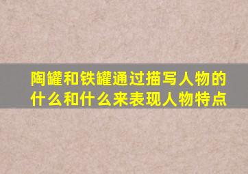 陶罐和铁罐通过描写人物的什么和什么来表现人物特点