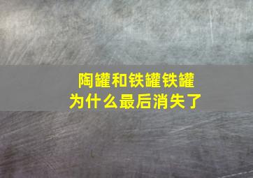 陶罐和铁罐铁罐为什么最后消失了