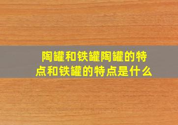 陶罐和铁罐陶罐的特点和铁罐的特点是什么