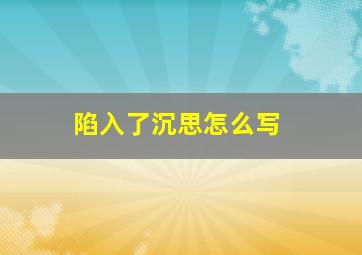 陷入了沉思怎么写