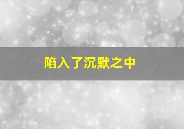 陷入了沉默之中