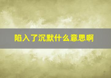 陷入了沉默什么意思啊