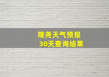 隆尧天气预报30天查询结果