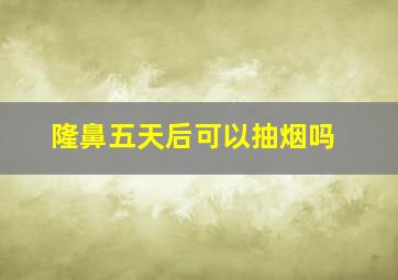 隆鼻五天后可以抽烟吗