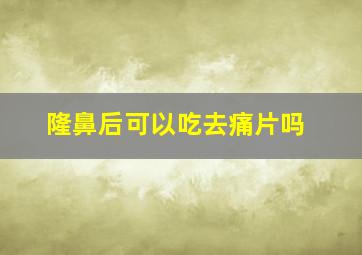 隆鼻后可以吃去痛片吗