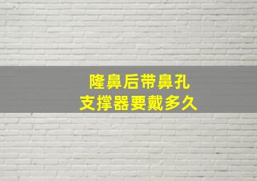 隆鼻后带鼻孔支撑器要戴多久