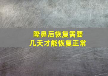 隆鼻后恢复需要几天才能恢复正常