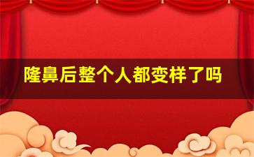 隆鼻后整个人都变样了吗