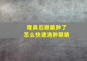 隆鼻后眼睛肿了怎么快速消肿眼睛