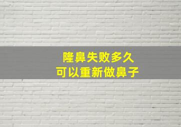 隆鼻失败多久可以重新做鼻子