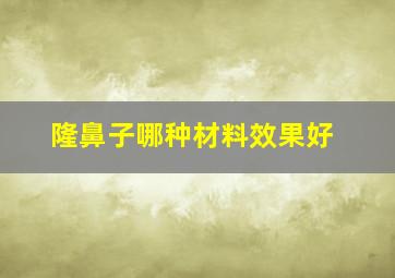 隆鼻子哪种材料效果好