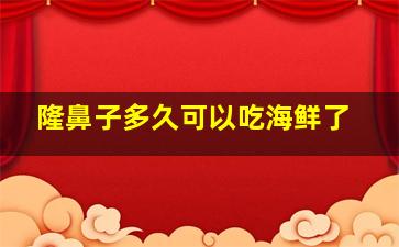 隆鼻子多久可以吃海鲜了