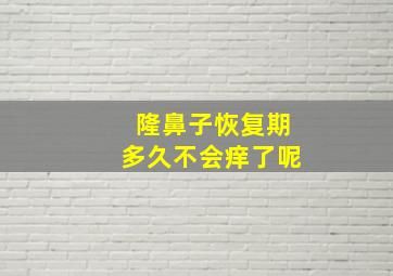 隆鼻子恢复期多久不会痒了呢