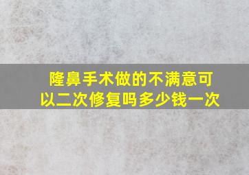 隆鼻手术做的不满意可以二次修复吗多少钱一次